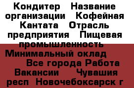 Кондитер › Название организации ­ Кофейная Кантата › Отрасль предприятия ­ Пищевая промышленность › Минимальный оклад ­ 60 000 - Все города Работа » Вакансии   . Чувашия респ.,Новочебоксарск г.